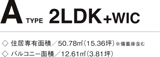 A TYPE 2LDK+WIC 住居専有面積/50.78㎡(15.36坪)※備蓄庫含む バルコニー面積/12.61㎡(3.81坪)