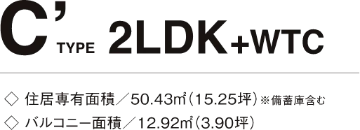 C' TYPE 2LDK+WTC 住居専有面積/50.43㎡(15.25坪)※備蓄庫含む バルコニー面積/12.92㎡(3.90坪)