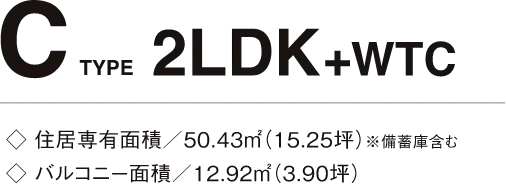 C TYPE 2LDK+WTC 住居専有面積/50.43㎡(15.25坪)※備蓄庫含む バルコニー面積/12.92㎡(3.90坪)